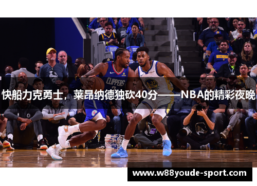 快船力克勇士，莱昂纳德独砍40分——NBA的精彩夜晚
