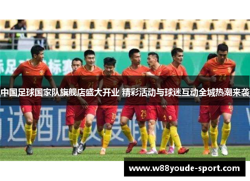 中国足球国家队旗舰店盛大开业 精彩活动与球迷互动全城热潮来袭