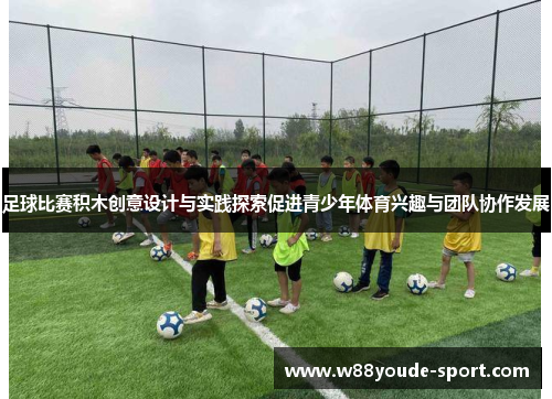足球比赛积木创意设计与实践探索促进青少年体育兴趣与团队协作发展