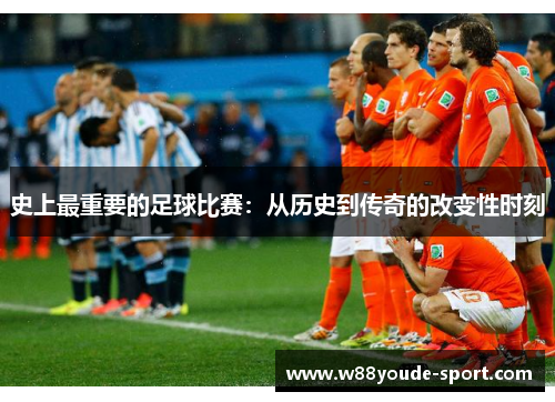 史上最重要的足球比赛：从历史到传奇的改变性时刻
