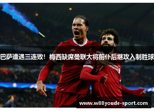 巴萨遭遇三连败！梅西缺席曼联大将前仆后继攻入制胜球