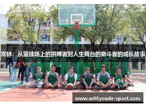 常林：从篮球场上的拼搏者到人生舞台的奋斗者的成长故事