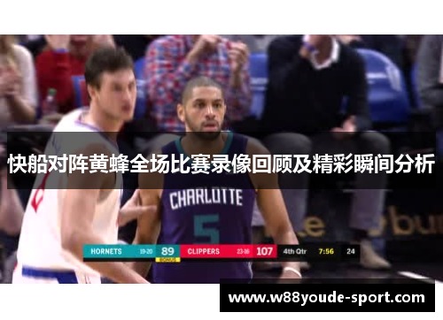 快船对阵黄蜂全场比赛录像回顾及精彩瞬间分析
