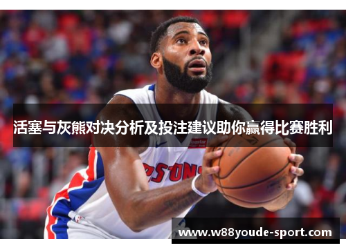 活塞与灰熊对决分析及投注建议助你赢得比赛胜利