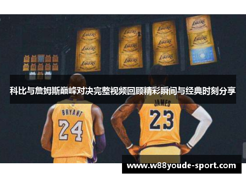 科比与詹姆斯巅峰对决完整视频回顾精彩瞬间与经典时刻分享