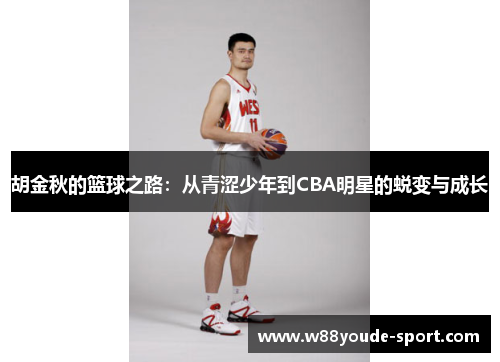 胡金秋的篮球之路：从青涩少年到CBA明星的蜕变与成长