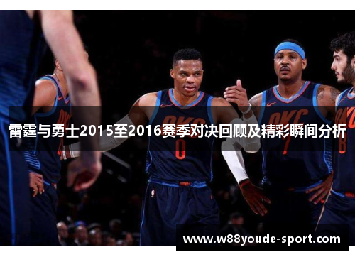 雷霆与勇士2015至2016赛季对决回顾及精彩瞬间分析