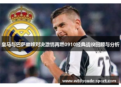 皇马与巴萨巅峰对决激情再燃0910经典战役回顾与分析